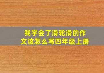 我学会了滑轮滑的作文该怎么写四年级上册