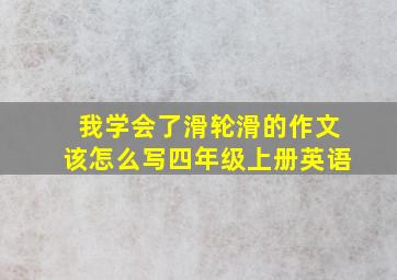 我学会了滑轮滑的作文该怎么写四年级上册英语