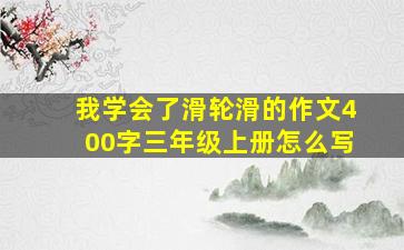 我学会了滑轮滑的作文400字三年级上册怎么写