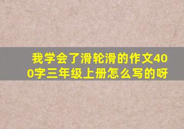 我学会了滑轮滑的作文400字三年级上册怎么写的呀