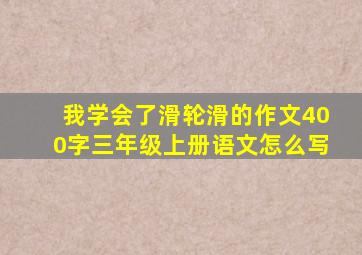 我学会了滑轮滑的作文400字三年级上册语文怎么写