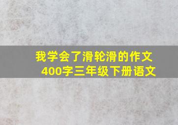 我学会了滑轮滑的作文400字三年级下册语文