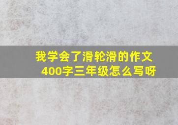 我学会了滑轮滑的作文400字三年级怎么写呀