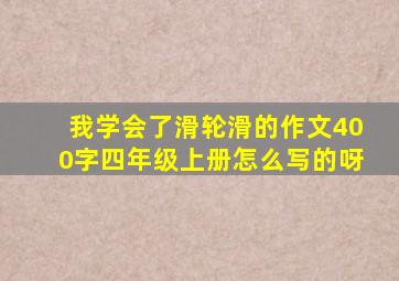 我学会了滑轮滑的作文400字四年级上册怎么写的呀