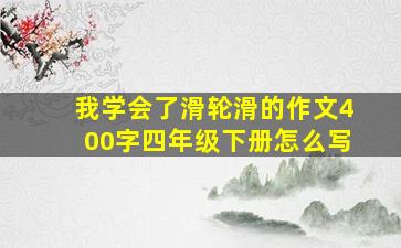 我学会了滑轮滑的作文400字四年级下册怎么写