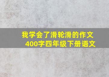 我学会了滑轮滑的作文400字四年级下册语文