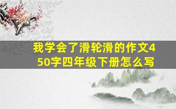 我学会了滑轮滑的作文450字四年级下册怎么写