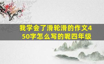 我学会了滑轮滑的作文450字怎么写的呢四年级