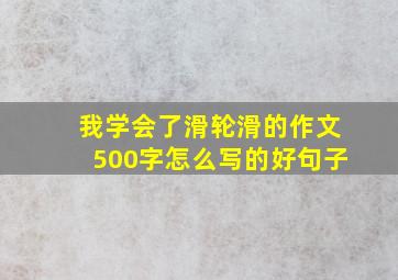 我学会了滑轮滑的作文500字怎么写的好句子