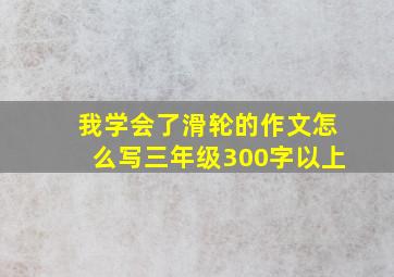 我学会了滑轮的作文怎么写三年级300字以上