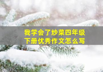 我学会了炒菜四年级下册优秀作文怎么写