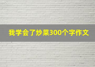 我学会了炒菜300个字作文