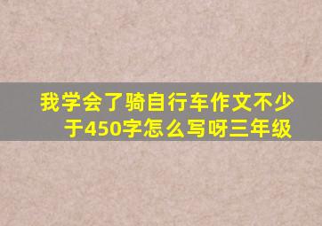 我学会了骑自行车作文不少于450字怎么写呀三年级