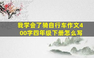 我学会了骑自行车作文400字四年级下册怎么写