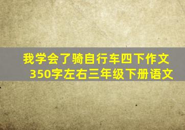 我学会了骑自行车四下作文350字左右三年级下册语文