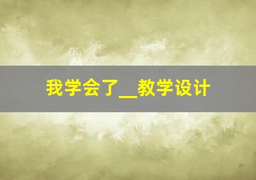 我学会了__教学设计