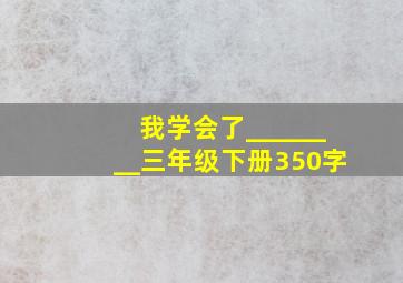 我学会了________三年级下册350字