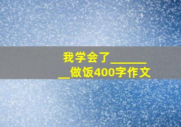 我学会了________做饭400字作文