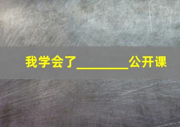 我学会了________公开课