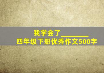 我学会了________四年级下册优秀作文500字