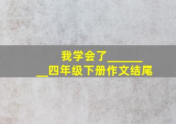 我学会了________四年级下册作文结尾