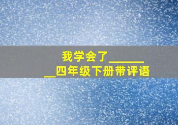 我学会了________四年级下册带评语