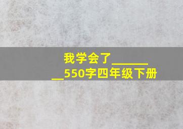 我学会了________550字四年级下册