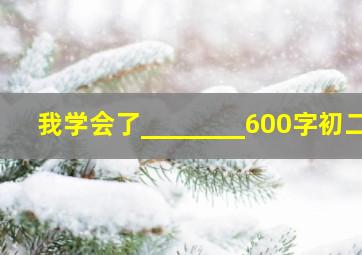 我学会了________600字初二