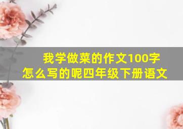 我学做菜的作文100字怎么写的呢四年级下册语文