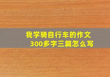 我学骑自行车的作文300多字三篇怎么写