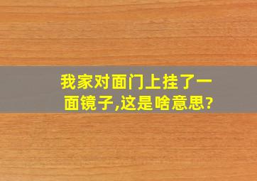 我家对面门上挂了一面镜子,这是啥意思?