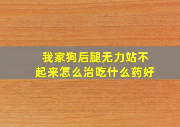 我家狗后腿无力站不起来怎么治吃什么药好