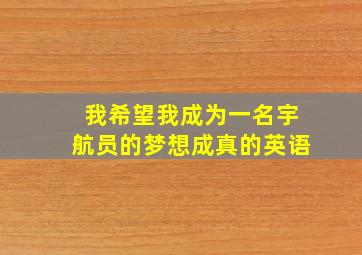 我希望我成为一名宇航员的梦想成真的英语