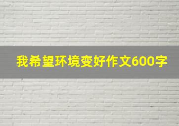 我希望环境变好作文600字