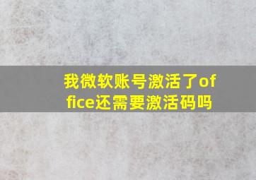 我微软账号激活了office还需要激活码吗