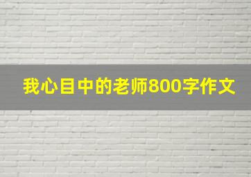 我心目中的老师800字作文