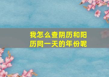 我怎么查阴历和阳历同一天的年份呢