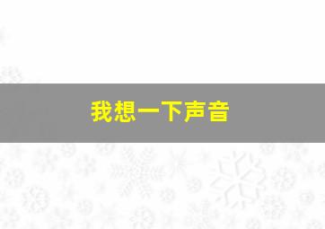 我想一下声音