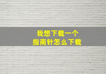 我想下载一个指南针怎么下载