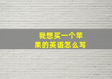 我想买一个苹果的英语怎么写