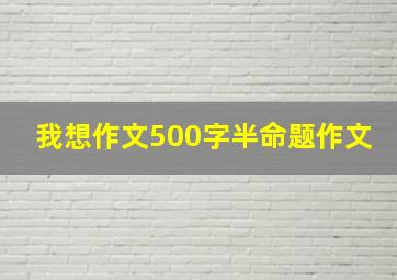 我想作文500字半命题作文