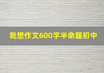 我想作文600字半命题初中