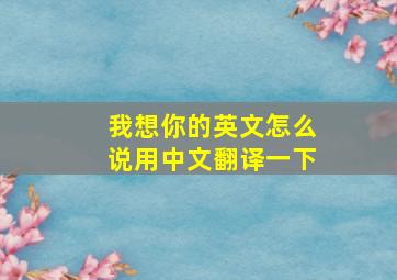 我想你的英文怎么说用中文翻译一下