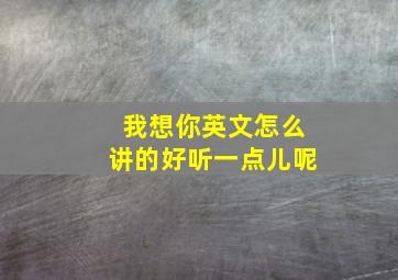 我想你英文怎么讲的好听一点儿呢