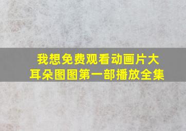 我想免费观看动画片大耳朵图图第一部播放全集