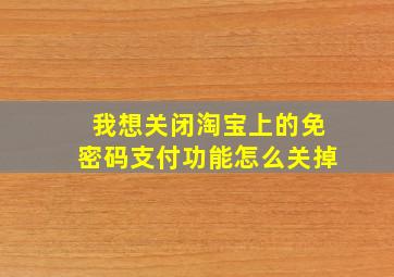 我想关闭淘宝上的免密码支付功能怎么关掉