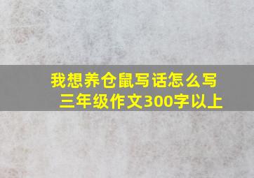 我想养仓鼠写话怎么写三年级作文300字以上