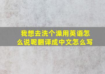 我想去洗个澡用英语怎么说呢翻译成中文怎么写