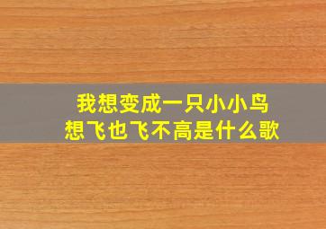 我想变成一只小小鸟想飞也飞不高是什么歌