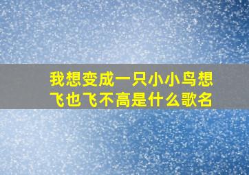 我想变成一只小小鸟想飞也飞不高是什么歌名